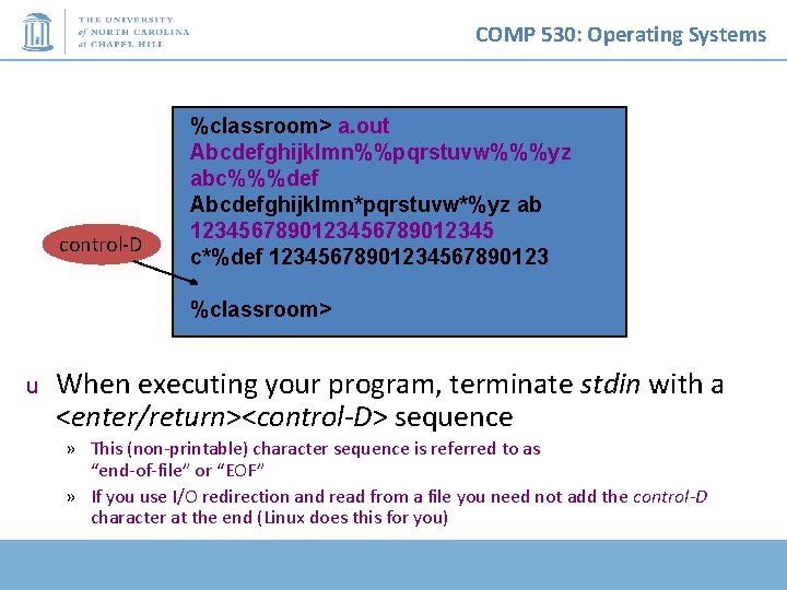 COMP 530: Operating Systems control-D %classroom> a. out Abcdefghijklmn%%pqrstuvw%%%yz abc%%%def Abcdefghijklmn*pqrstuvw*%yz ab 123456789012345 c*%def COMP 530: Operating Systems control-D %classroom> a. out Abcdefghijklmn%%pqrstuvw%%%yz abc%%%def Abcdefghijklmn*pqrstuvw*%yz ab 123456789012345 c*%def
