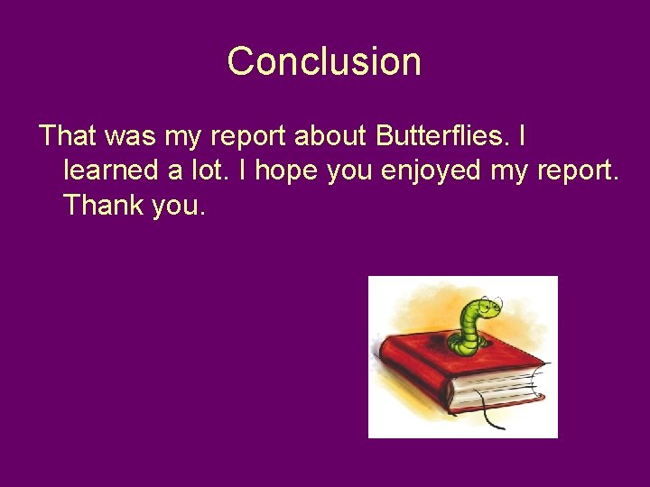 Conclusion That was my report about Butterflies. I learned a lot. I hope you