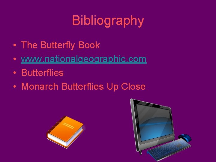 Bibliography • • The Butterfly Book www. nationalgeographic. com Butterflies Monarch Butterflies Up Close