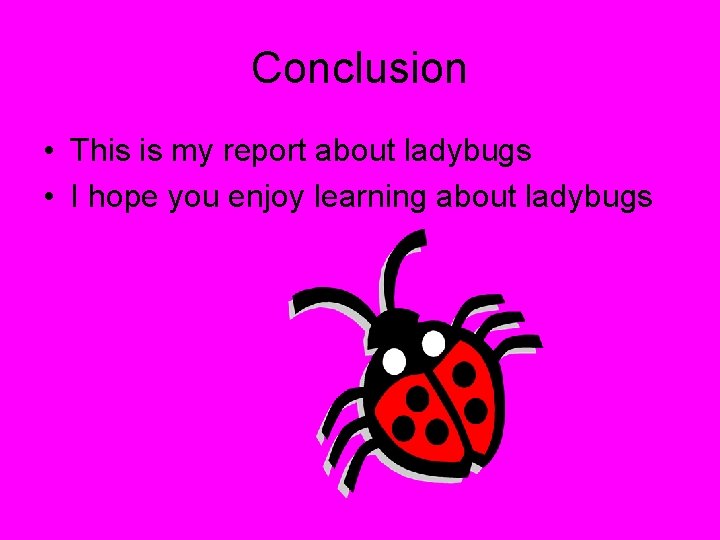 Conclusion • This is my report about ladybugs • I hope you enjoy learning