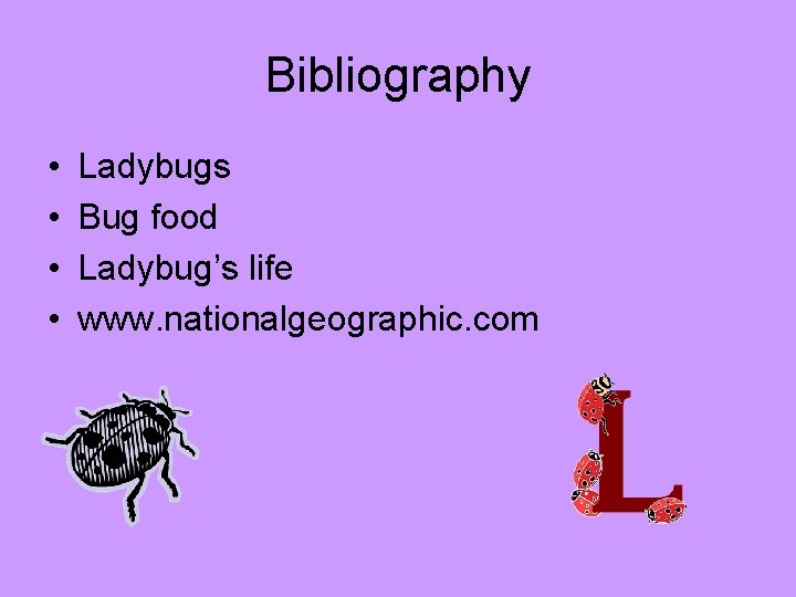 Bibliography • • Ladybugs Bug food Ladybug’s life www. nationalgeographic. com 