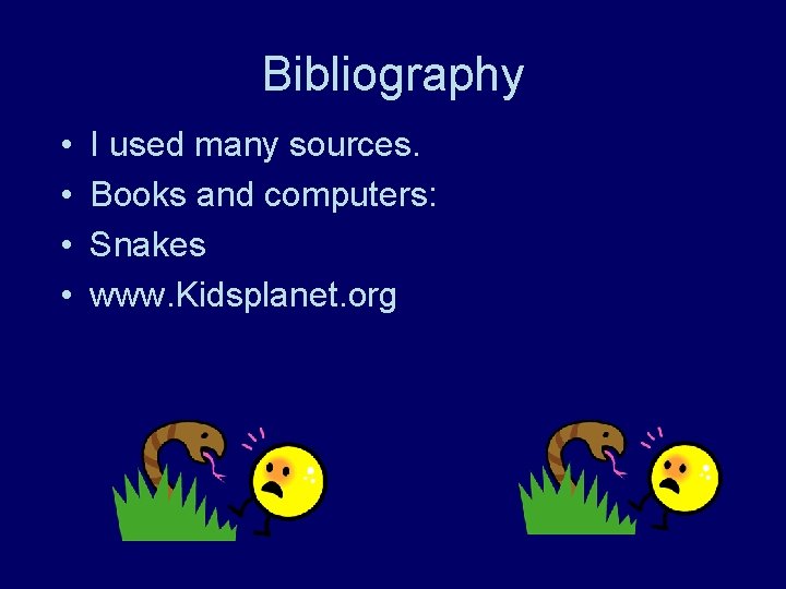 Bibliography • • I used many sources. Books and computers: Snakes www. Kidsplanet. org