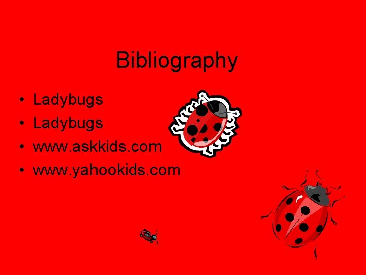 Bibliography • • Ladybugs www. askkids. com www. yahookids. com 
