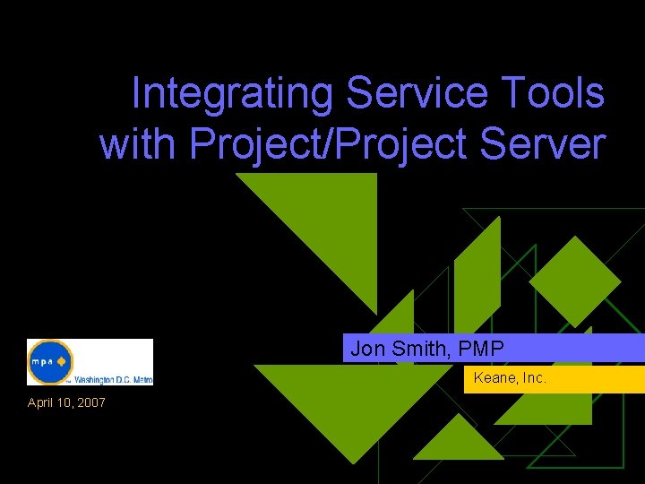 Integrating Service Tools with Project/Project Server Jon Smith, PMP Keane, Inc. April 10, 2007