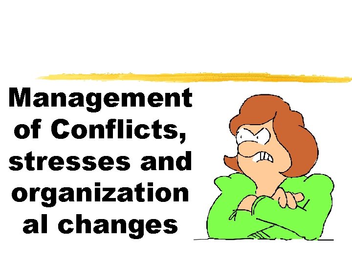 Management of Conflicts, stresses and organization al changes 