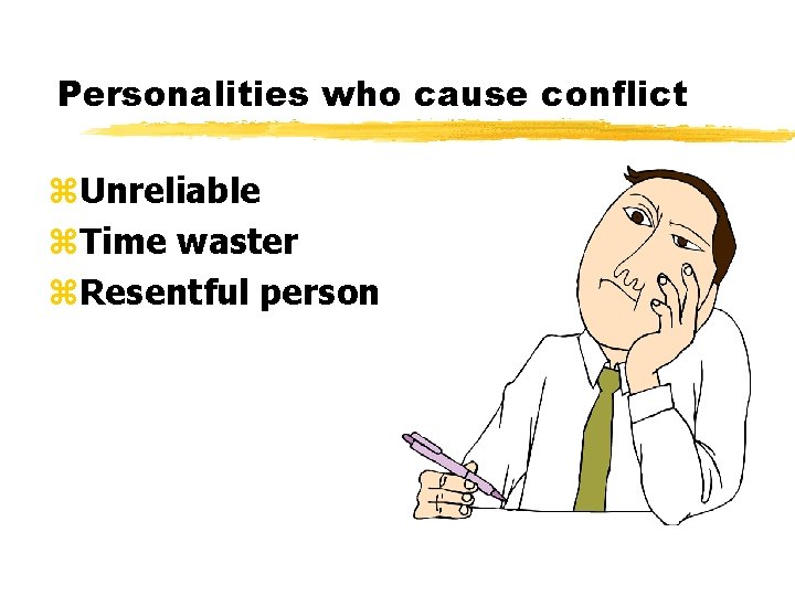 Personalities who cause conflict z. Unreliable z. Time waster z. Resentful person 