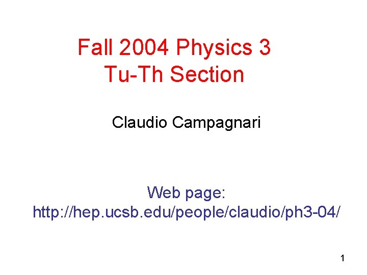 Fall 2004 Physics 3 Tu-Th Section Claudio Campagnari Web page: http: //hep. ucsb. edu/people/claudio/ph Fall 2004 Physics 3 Tu-Th Section Claudio Campagnari Web page: http: //hep. ucsb. edu/people/claudio/ph