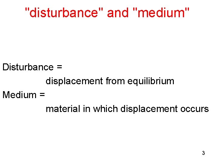 "disturbance" and "medium" Disturbance = displacement from equilibrium Medium = material in which displacement "disturbance" and "medium" Disturbance = displacement from equilibrium Medium = material in which displacement