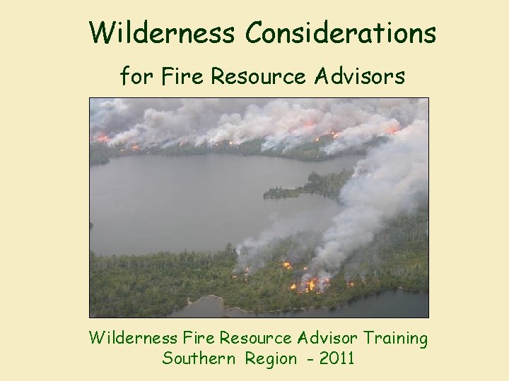 Wilderness Considerations for Fire Resource Advisors Wilderness Fire Resource Advisor Training Southern Region -