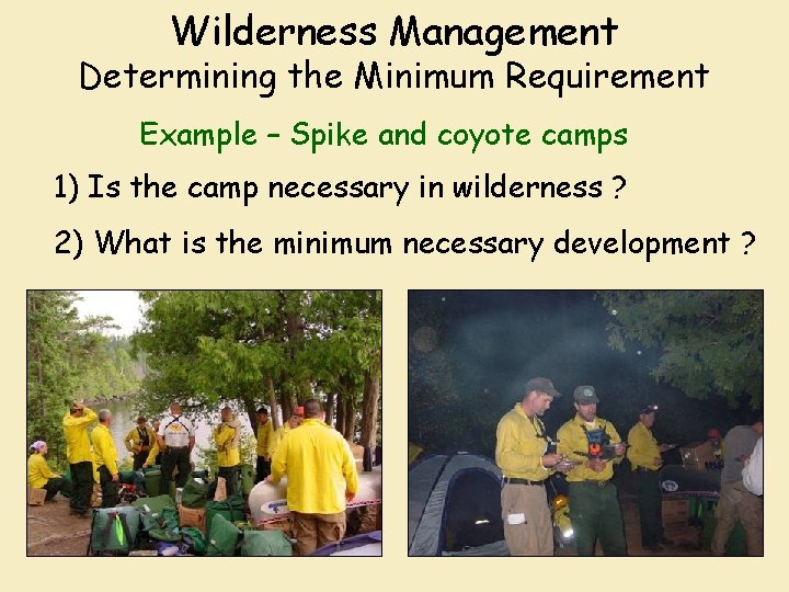 Wilderness Management Determining the Minimum Requirement Example – Spike and coyote camps 1) Is