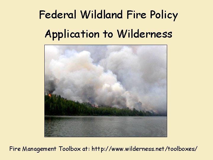 Federal Wildland Fire Policy Application to Wilderness Fire Management Toolbox at: http: //www. wilderness.