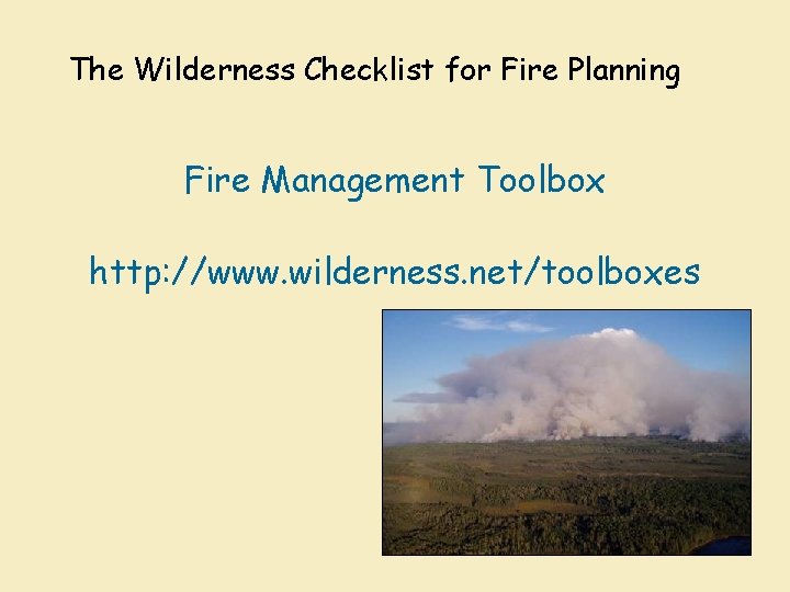 The Wilderness Checklist for Fire Planning Fire Management Toolbox http: //www. wilderness. net/toolboxes 