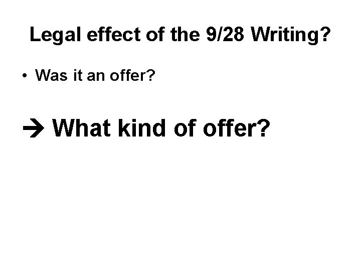 Legal effect of the 9/28 Writing? • Was it an offer? What kind of