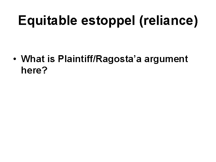 Equitable estoppel (reliance) • What is Plaintiff/Ragosta’a argument here? Equitable estoppel (reliance) • What is Plaintiff/Ragosta’a argument here?