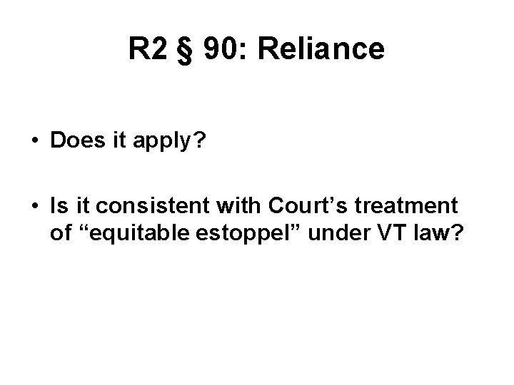 R 2 § 90: Reliance • Does it apply? • Is it consistent with