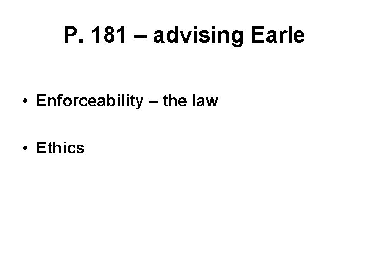 P. 181 – advising Earle • Enforceability – the law • Ethics 