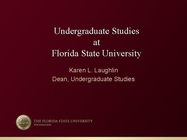 Undergraduate Studies at Florida State University Karen L. Laughlin Dean, Undergraduate Studies 