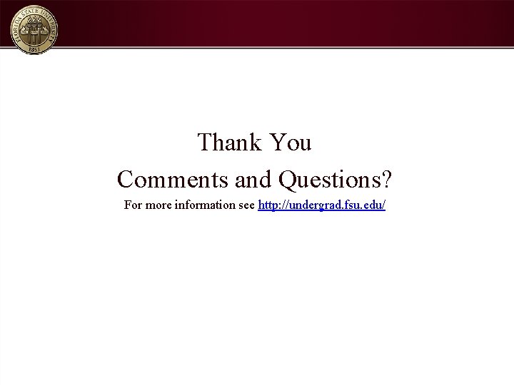 Thank You Comments and Questions? For more information see http: //undergrad. fsu. edu/ 