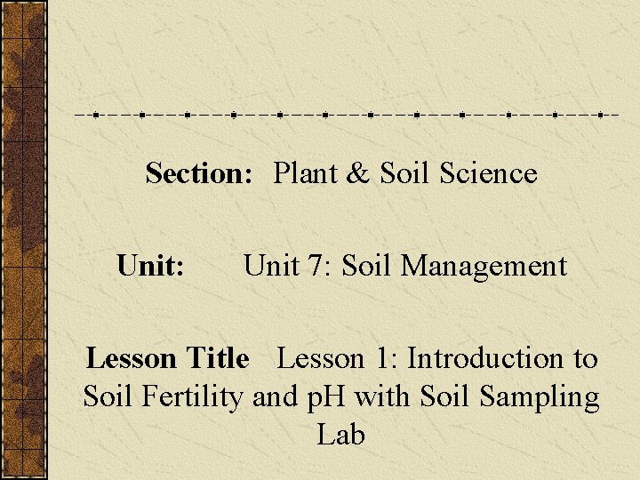 Section: Plant & Soil Science Unit: Unit 7: Soil Management Lesson Title Lesson 1: