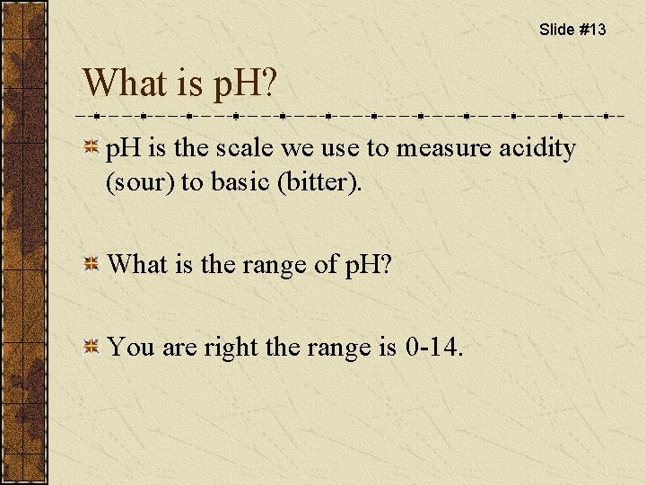 Slide #13 What is p. H? p. H is the scale we use to