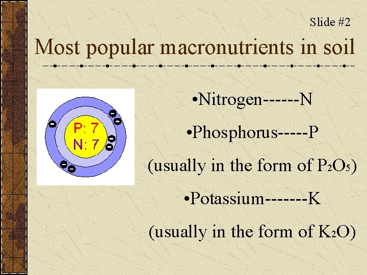 Slide #2 Most popular macronutrients in soil • Nitrogen------N • Phosphorus-----P (usually in the