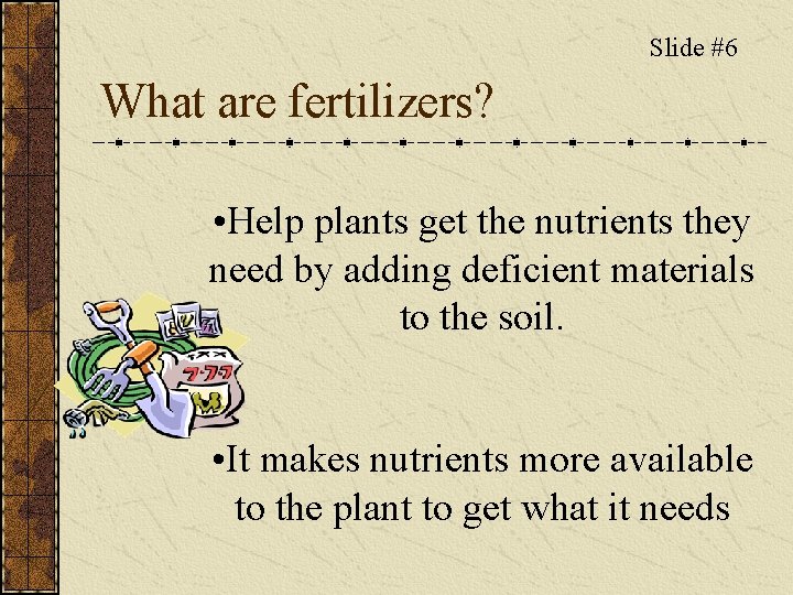 Slide #6 What are fertilizers? • Help plants get the nutrients they need by