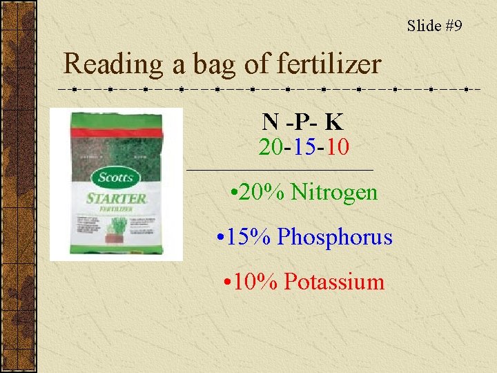 Slide #9 Reading a bag of fertilizer N -P- K 20 -15 -10 •