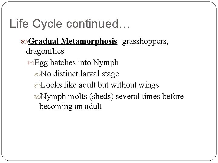 Life Cycle continued… Gradual Metamorphosis- grasshoppers, dragonflies Egg hatches into Nymph No distinct larval