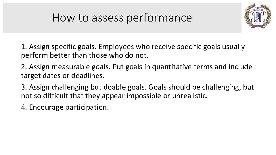 How to assess performance 1. Assign specific goals. Employees who receive specific goals usually