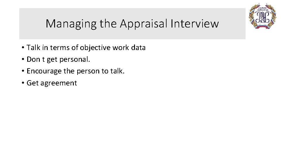 Managing the Appraisal Interview • Talk in terms of objective work data • Don