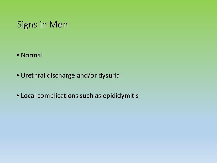 Signs in Men • Normal • Urethral discharge and/or dysuria • Local complications such