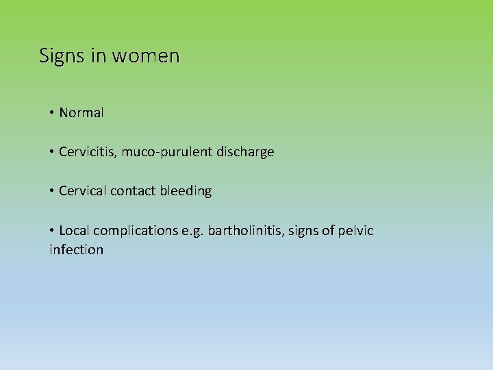 Signs in women • Normal • Cervicitis, muco-purulent discharge • Cervical contact bleeding •