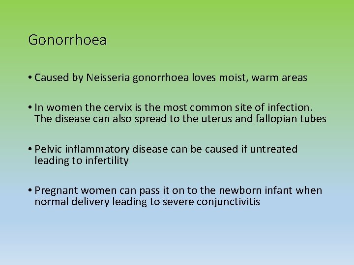 Gonorrhoea • Caused by Neisseria gonorrhoea loves moist, warm areas • In women the