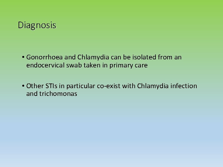 Diagnosis • Gonorrhoea and Chlamydia can be isolated from an endocervical swab taken in
