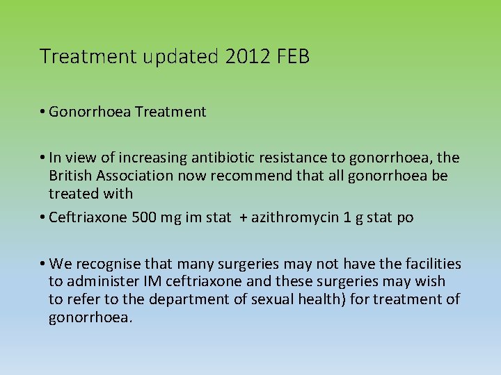 Treatment updated 2012 FEB • Gonorrhoea Treatment • In view of increasing antibiotic resistance