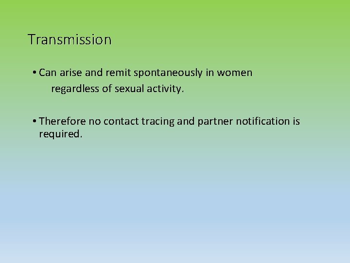 Transmission • Can arise and remit spontaneously in women regardless of sexual activity. •