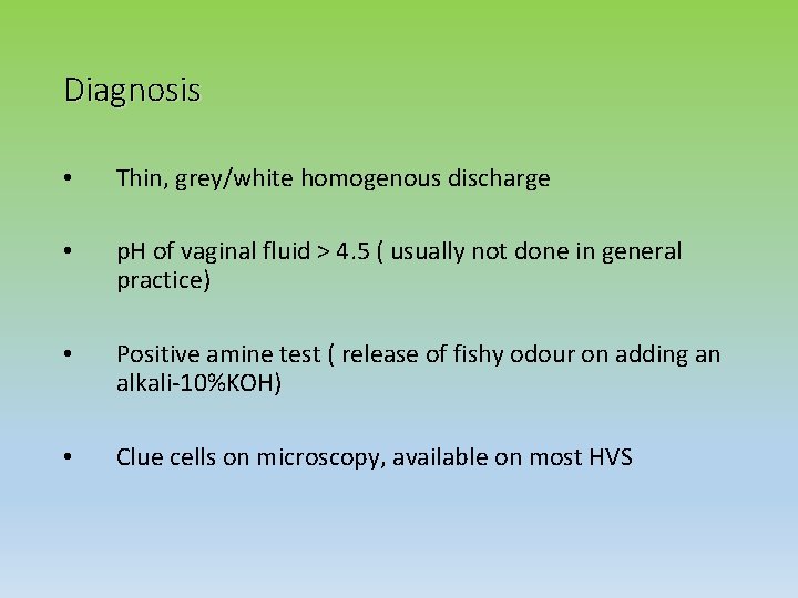 Diagnosis • Thin, grey/white homogenous discharge • p. H of vaginal fluid > 4.