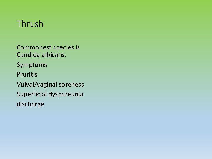 Thrush Commonest species is Candida albicans. Symptoms Pruritis Vulval/vaginal soreness Superficial dyspareunia discharge 