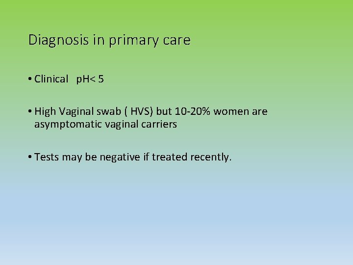 Diagnosis in primary care • Clinical p. H< 5 • High Vaginal swab (