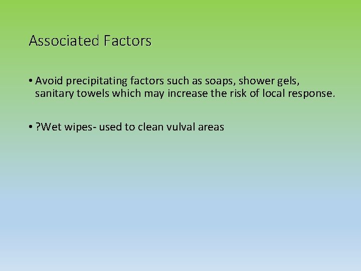 Associated Factors • Avoid precipitating factors such as soaps, shower gels, sanitary towels which