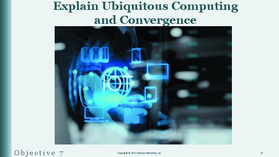 Explain Ubiquitous Computing and Convergence Objective 7 Copyright © 2017 Pearson Education, Inc. 32