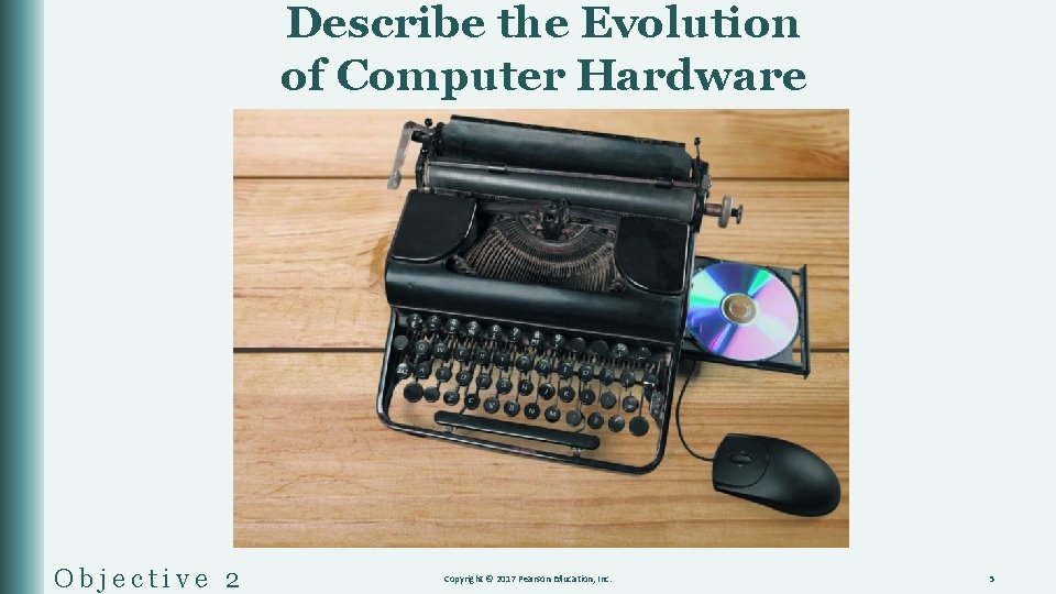 Describe the Evolution of Computer Hardware Objective 2 Copyright © 2017 Pearson Education, Inc.