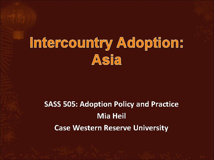 Intercountry Adoption: Asia SASS 505: Adoption Policy and Practice Mia Heil Case Western Reserve