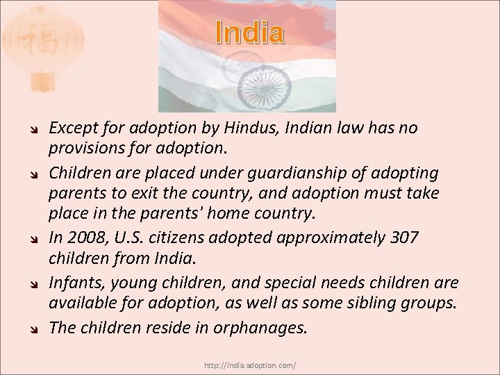 India Except for adoption by Hindus, Indian law has no provisions for adoption. Children