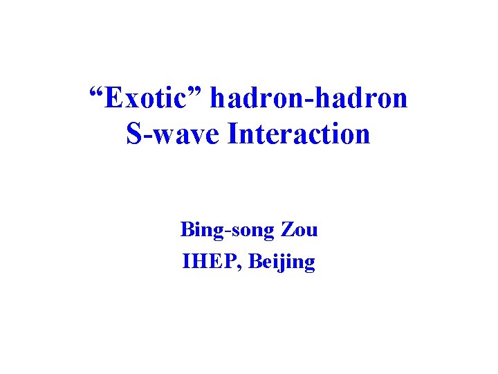 “Exotic” hadron-hadron S-wave Interaction Bing-song Zou IHEP, Beijing 