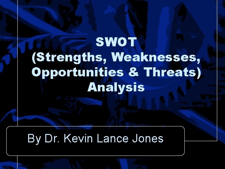 SWOT (Strengths, Weaknesses, Opportunities & Threats) Analysis By Dr. Kevin Lance Jones 