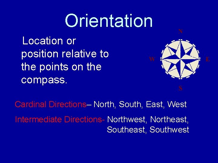 Orientation Location or position relative to the points on the compass. Cardinal Directions– North,