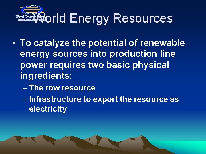 World Energy Resources • To catalyze the potential of renewable energy sources into production