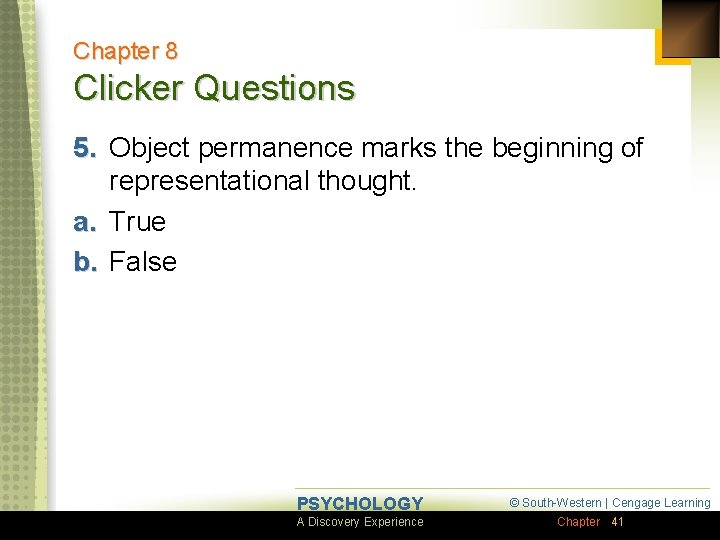 Chapter 8 Clicker Questions 5. Object permanence marks the beginning of representational thought. a.