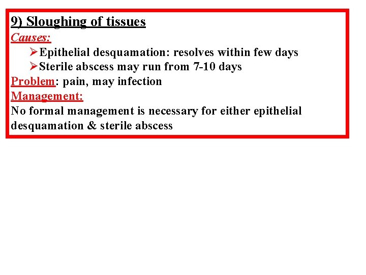 9) Sloughing of tissues Causes: ØEpithelial desquamation: resolves within few days ØSterile abscess may